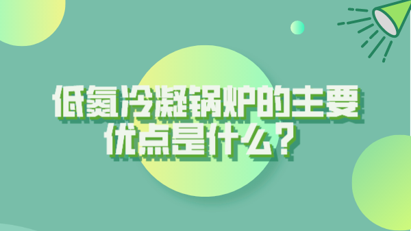 低氮冷凝鍋爐的主要優點是什么？